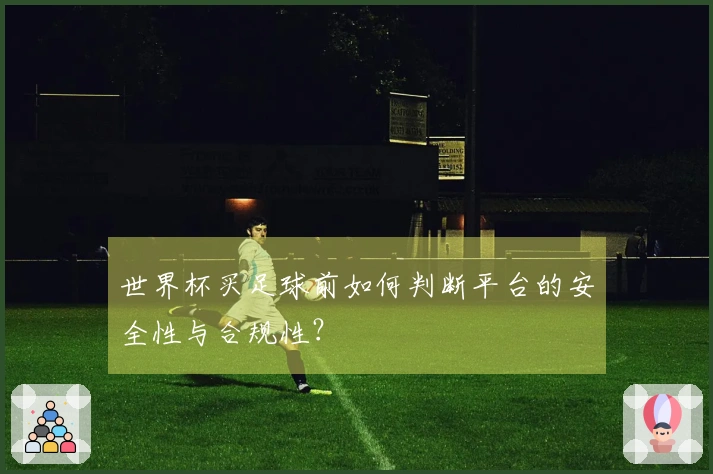 世界杯买足球前如何判断平台的安全性与合规性？