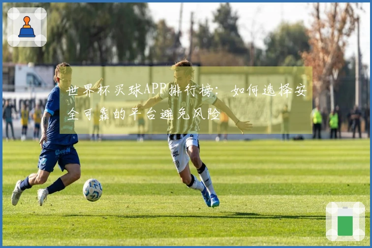 世界杯买球APP排行榜：如何选择安全可靠的平台避免风险