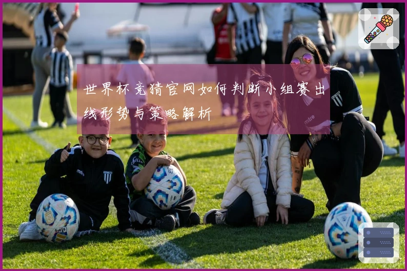 世界杯竞猜官网如何判断小组赛出线形势与策略解析