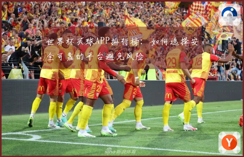 世界杯买球APP排行榜：如何选择安全可靠的平台避免风险